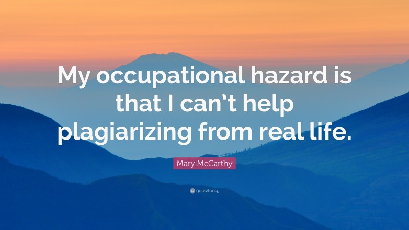 Mary McCarthy Quote: “My occupational hazard is that I can’t help plagiarizing from real life.”