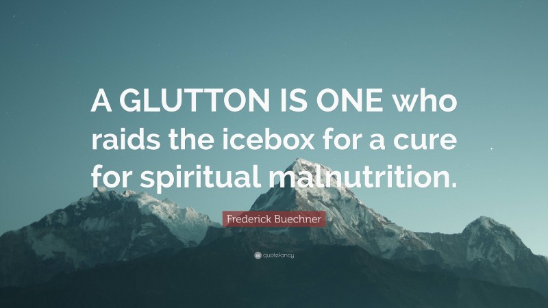 Frederick Buechner Quote: “A GLUTTON IS ONE who raids the icebox for a cure for spiritual malnutrition.”
