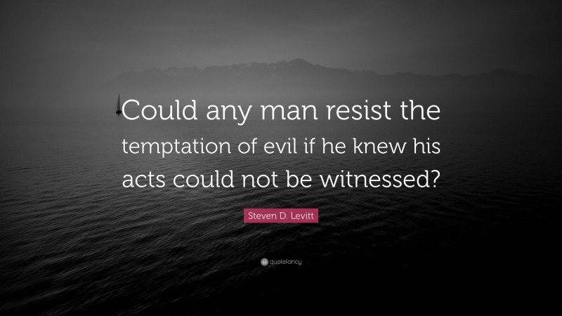 Steven D. Levitt Quote: “Could any man resist the temptation of evil if he knew his acts could not be witnessed?”