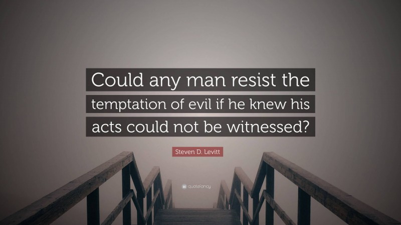 Steven D. Levitt Quote: “Could any man resist the temptation of evil if he knew his acts could not be witnessed?”