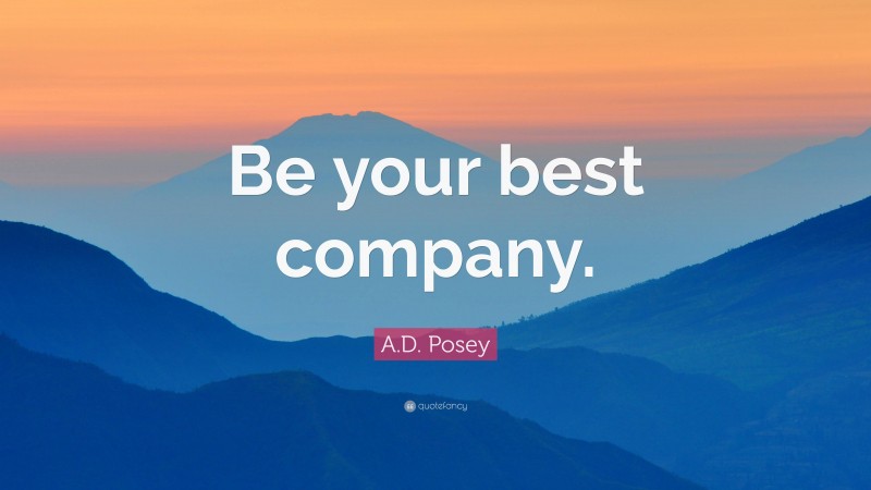 A.D. Posey Quote: “Be your best company.”