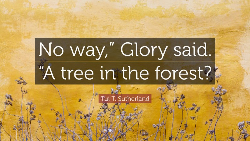 Tui T. Sutherland Quote: “No way,” Glory said. “A tree in the forest?”