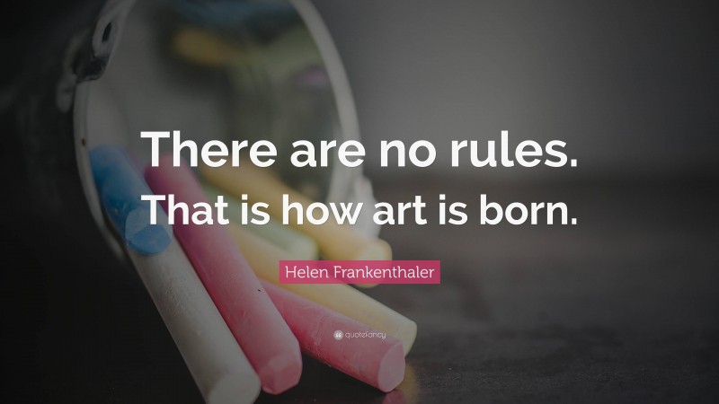 Helen Frankenthaler Quote: “There are no rules. That is how art is born.”