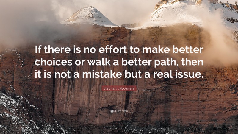 Stephan Labossiere Quote: “If there is no effort to make better choices or walk a better path, then it is not a mistake but a real issue.”
