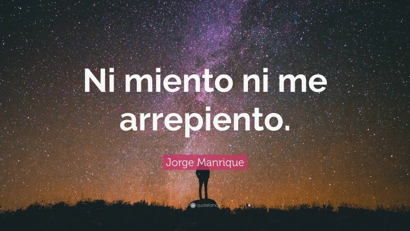 Jorge Manrique Quote: “Ni miento ni me arrepiento.”