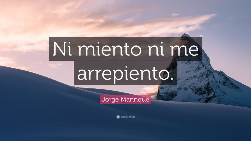 Jorge Manrique Quote: “Ni miento ni me arrepiento.”