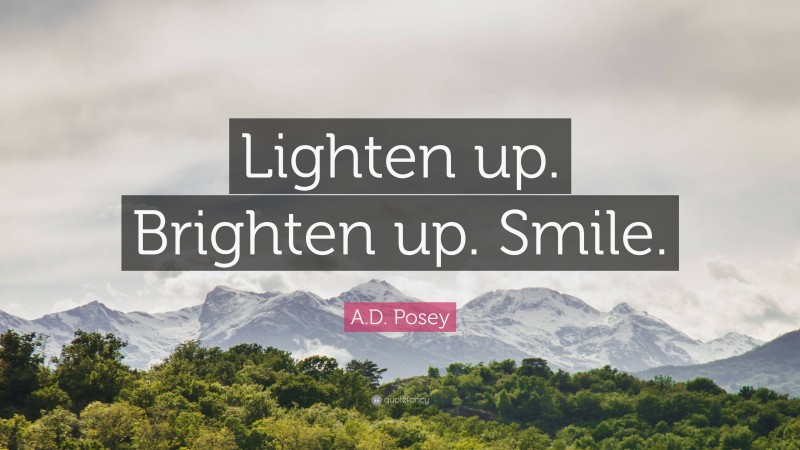 A.D. Posey Quote: “Lighten up. Brighten up. Smile.”