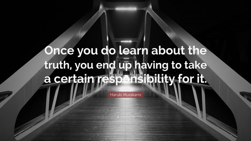 Haruki Murakami Quote: “Once you do learn about the truth, you end up having to take a certain responsibility for it.”