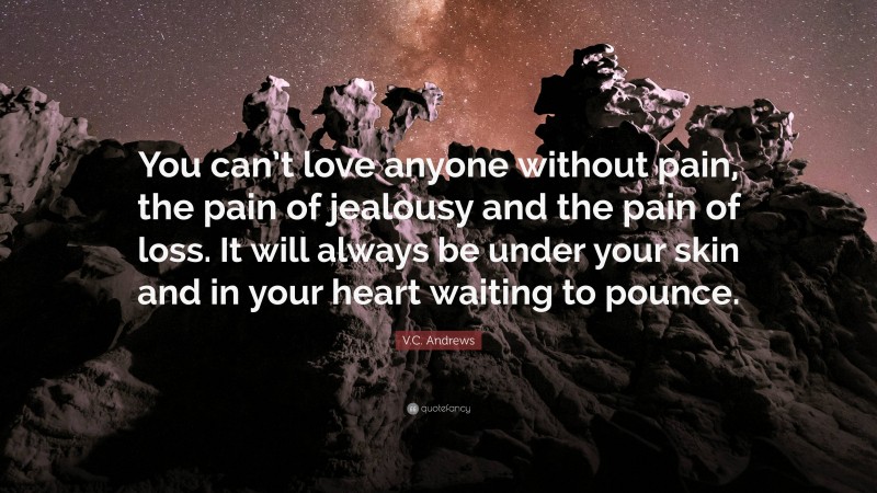 V.C. Andrews Quote: “You can’t love anyone without pain, the pain of jealousy and the pain of loss. It will always be under your skin and in your heart waiting to pounce.”