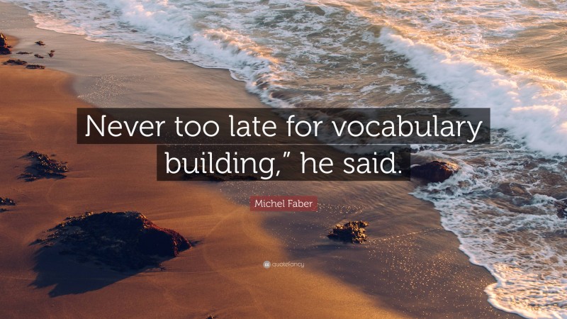 Michel Faber Quote: “Never too late for vocabulary building,” he said.”