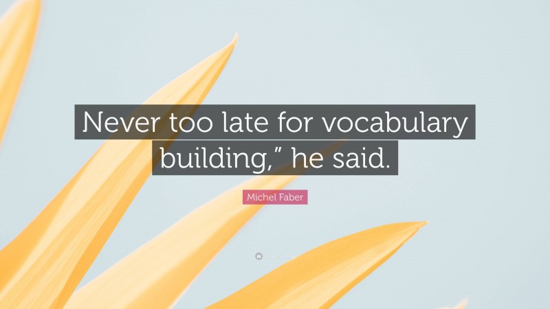 Michel Faber Quote: “Never too late for vocabulary building,” he said.”