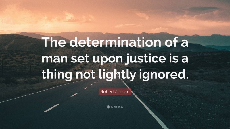 Robert Jordan Quote: “The determination of a man set upon justice is a thing not lightly ignored.”