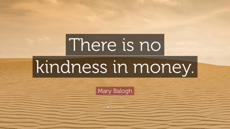 Mary Balogh Quote: “There is no kindness in money.”