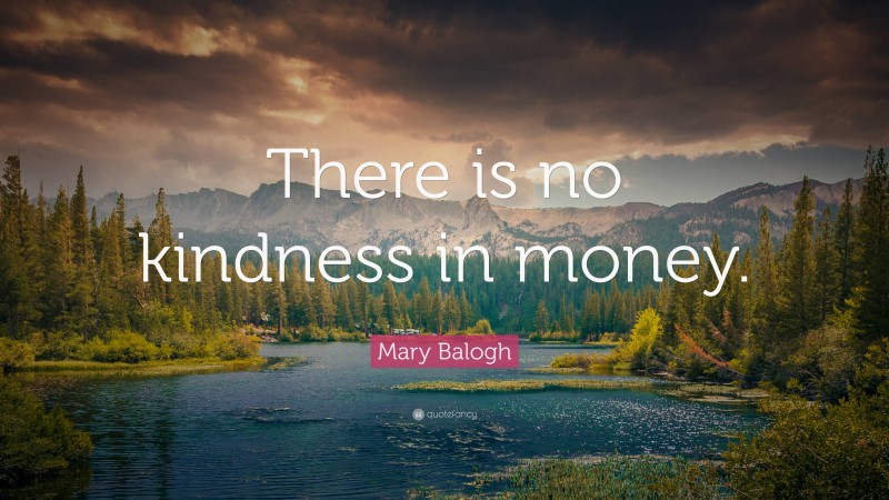 Mary Balogh Quote: “There is no kindness in money.”