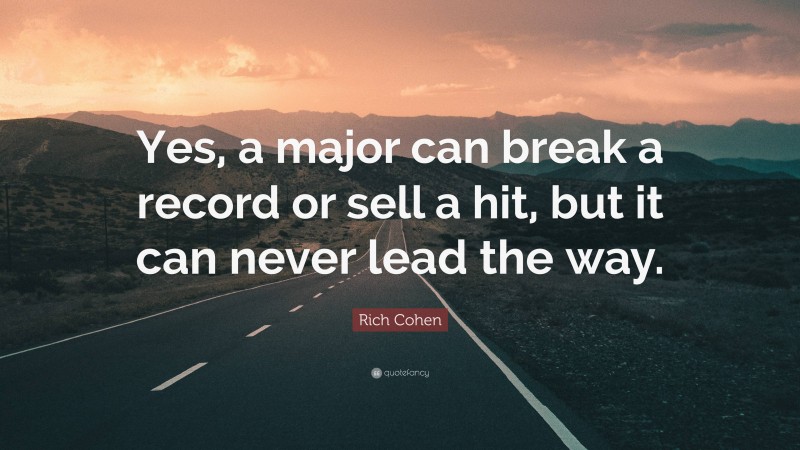 Rich Cohen Quote: “Yes, a major can break a record or sell a hit, but it can never lead the way.”
