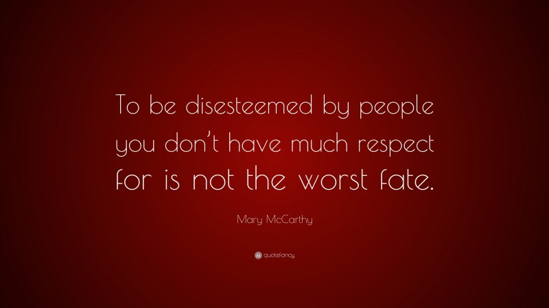 Mary McCarthy Quote: “To be disesteemed by people you don’t have much respect for is not the worst fate.”