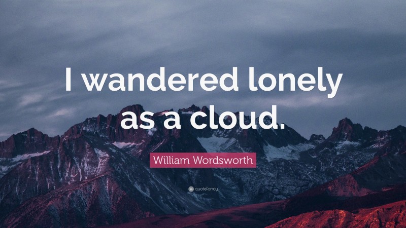 William Wordsworth Quote: “I wandered lonely as a cloud.”