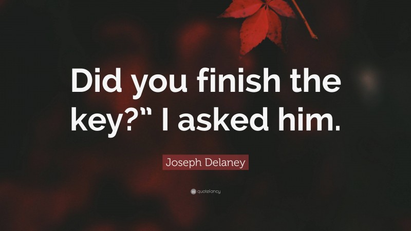Joseph Delaney Quote: “Did you finish the key?” I asked him.”
