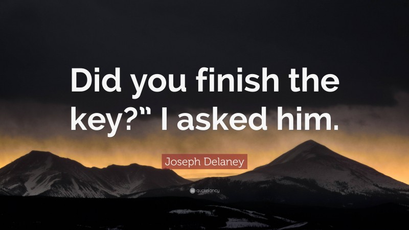 Joseph Delaney Quote: “Did you finish the key?” I asked him.”
