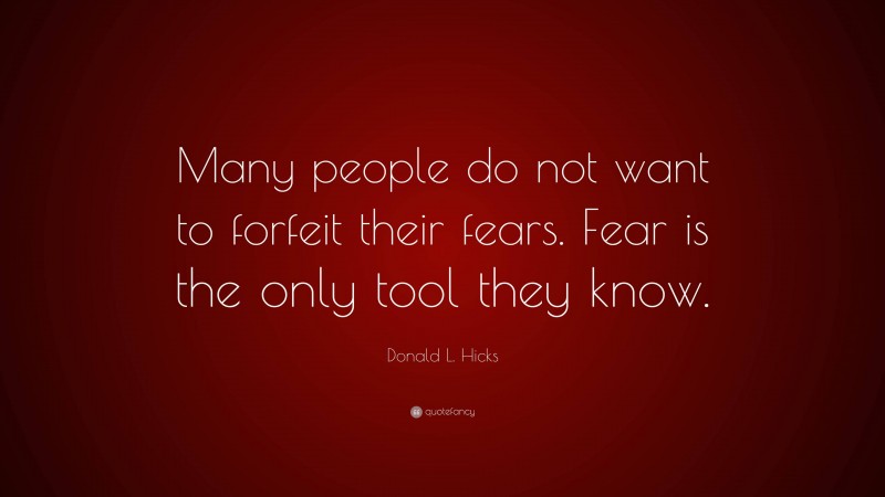 Donald L. Hicks Quote: “Many people do not want to forfeit their fears. Fear is the only tool they know.”