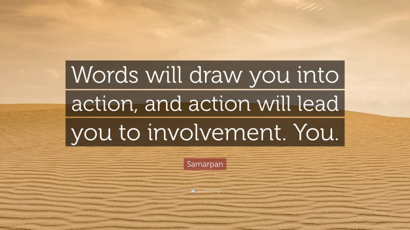 Samarpan Quote: “Words will draw you into action, and action will lead you to involvement. You.”