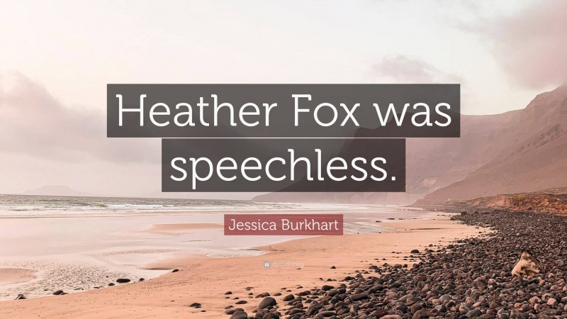 Jessica Burkhart Quote: “Heather Fox was speechless.”