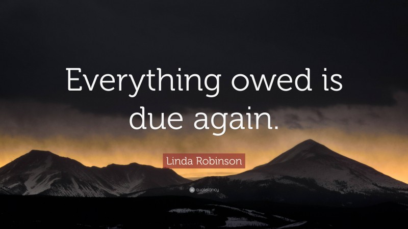 Linda Robinson Quote: “Everything owed is due again.”