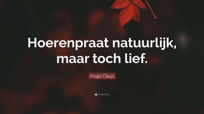 Hugo Claus Quote: “Hoerenpraat natuurlijk, maar toch lief.”