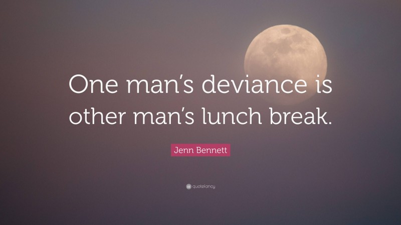 Jenn Bennett Quote: “One man’s deviance is other man’s lunch break.”