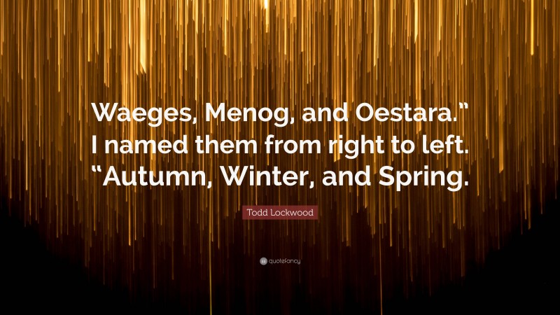 Todd Lockwood Quote: “Waeges, Menog, and Oestara.” I named them from right to left. “Autumn, Winter, and Spring.”