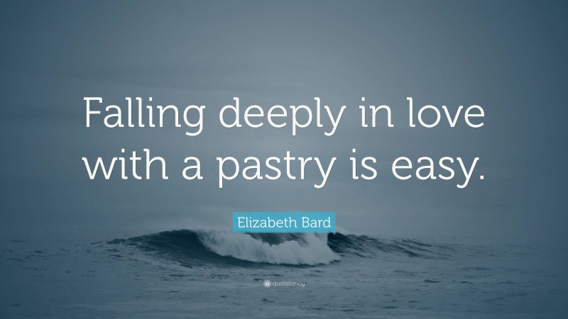 Elizabeth Bard Quote: “Falling deeply in love with a pastry is easy.”