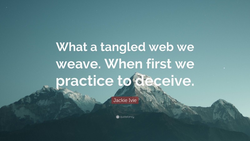 Jackie Ivie Quote: “What a tangled web we weave. When first we practice to deceive.”
