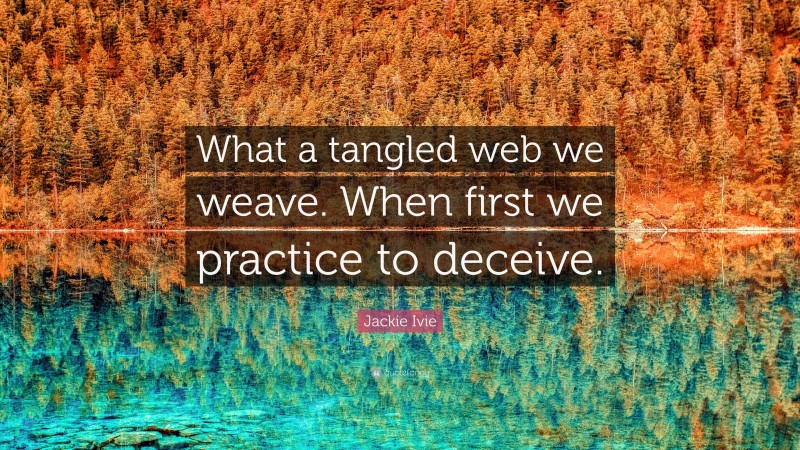 Jackie Ivie Quote: “What a tangled web we weave. When first we practice to deceive.”