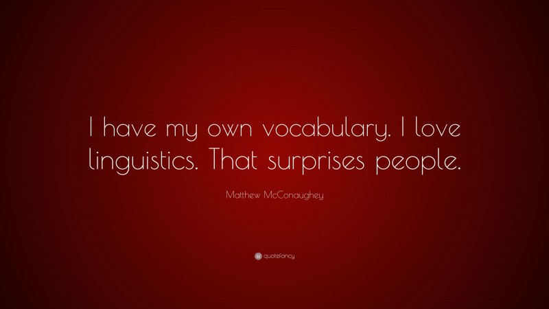 Matthew McConaughey Quote: “I have my own vocabulary. I love linguistics. That surprises people.”