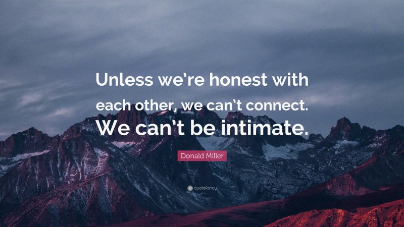 Donald Miller Quote: “Unless we’re honest with each other, we can’t connect. We can’t be intimate.”