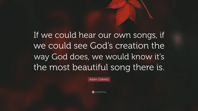 Adam Gidwitz Quote: “If we could hear our own songs, if we could see God’s creation the way God does, we would know it’s the most beautiful song there is.”
