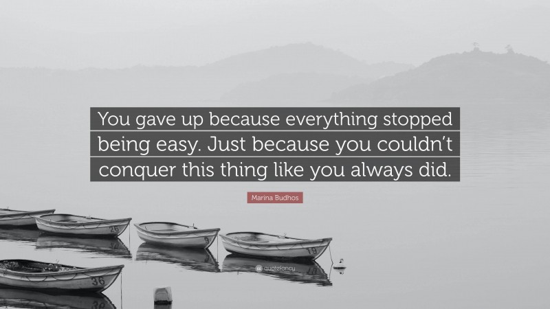 Marina Budhos Quote: “You gave up because everything stopped being easy. Just because you couldn’t conquer this thing like you always did.”