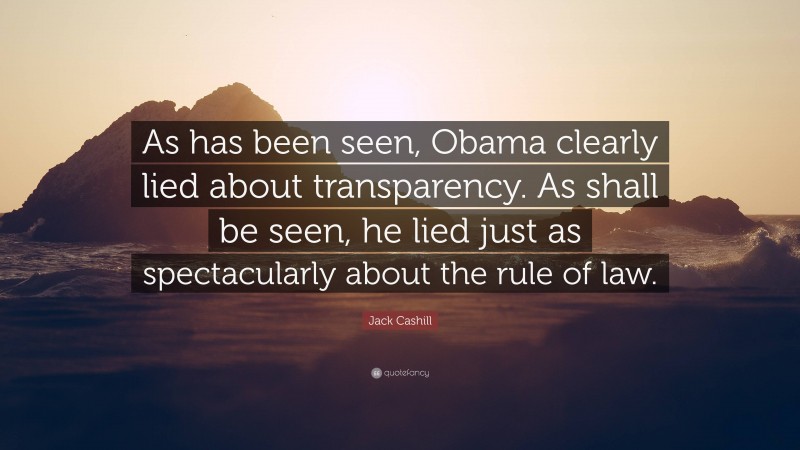 Jack Cashill Quote: “As has been seen, Obama clearly lied about transparency. As shall be seen, he lied just as spectacularly about the rule of law.”