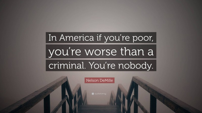 Nelson DeMille Quote: “In America if you’re poor, you’re worse than a criminal. You’re nobody.”