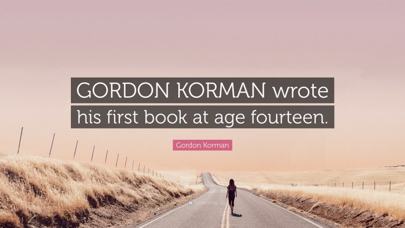 Gordon Korman Quote: “GORDON KORMAN wrote his first book at age fourteen.”