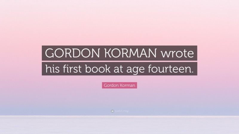 Gordon Korman Quote: “GORDON KORMAN wrote his first book at age fourteen.”