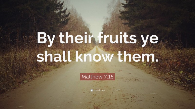 Matthew 7:16 Quote: “By their fruits ye shall know them.”