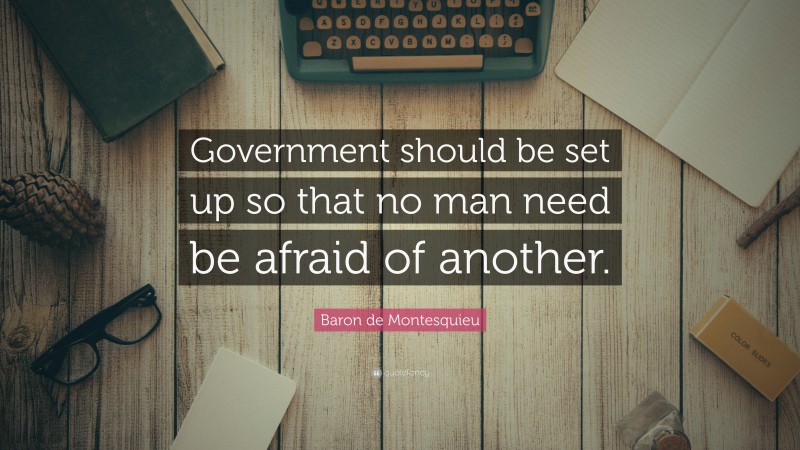 Baron de Montesquieu Quote: “Government should be set up so that no man need be afraid of another.”