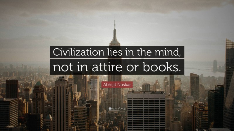 Abhijit Naskar Quote: “Civilization lies in the mind, not in attire or books.”