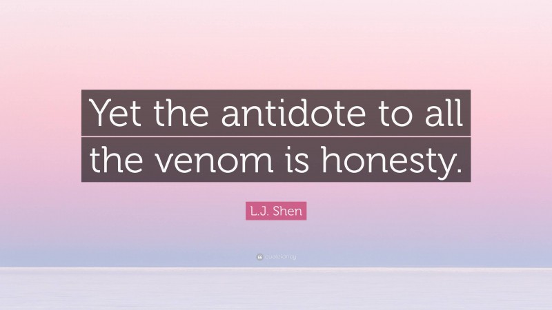 L.J. Shen Quote: “Yet the antidote to all the venom is honesty.”