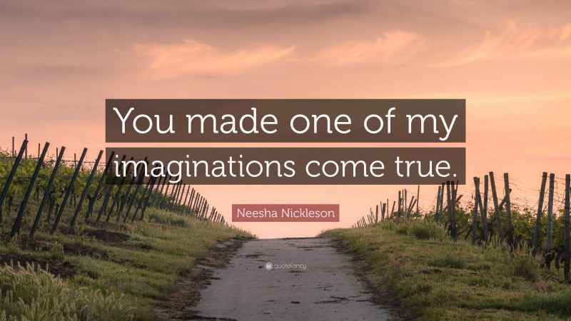 Neesha Nickleson Quote: “You made one of my imaginations come true.”