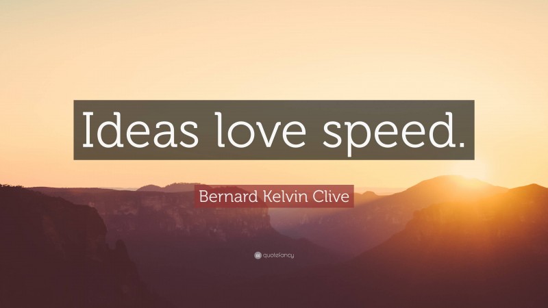 Bernard Kelvin Clive Quote: “Ideas love speed.”