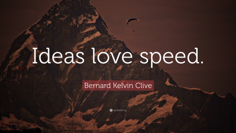 Bernard Kelvin Clive Quote: “Ideas love speed.”