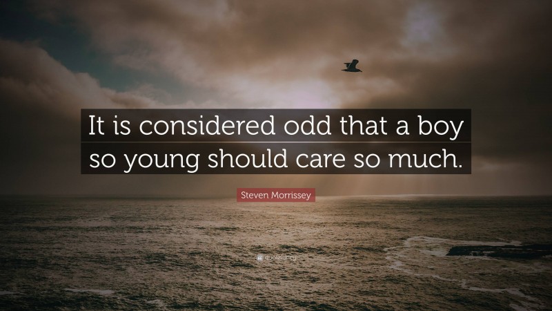 Steven Morrissey Quote: “It is considered odd that a boy so young should care so much.”