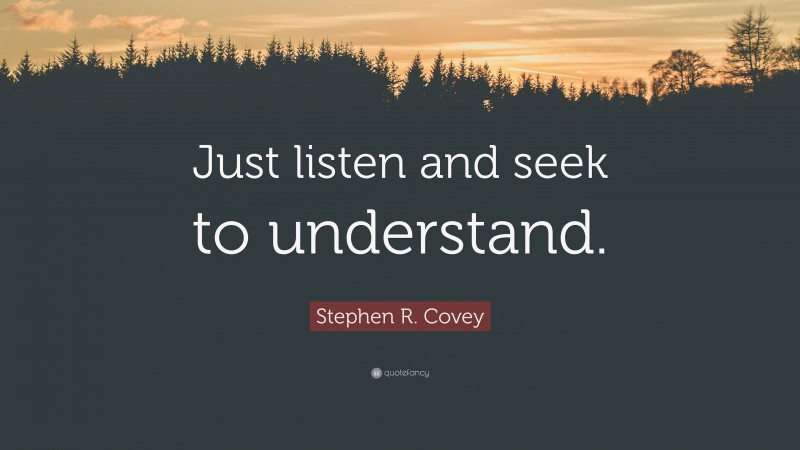 Stephen R. Covey Quote: “Just listen and seek to understand.”